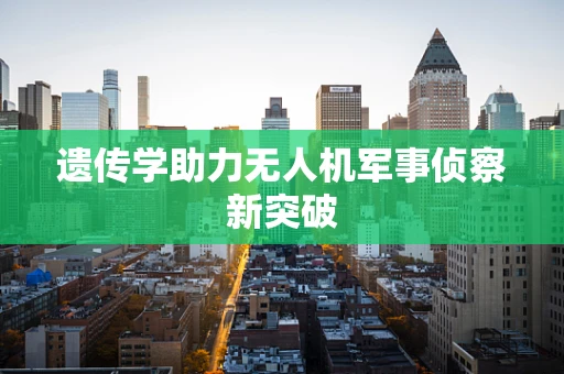 遗传学助力无人机军事侦察新突破