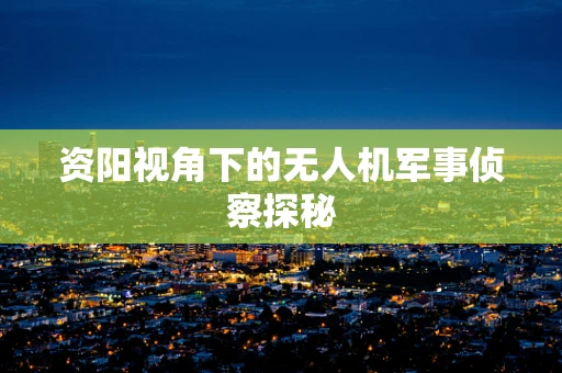 资阳视角下的无人机军事侦察探秘