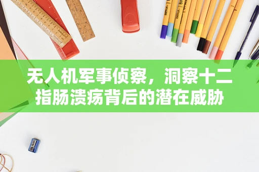 无人机军事侦察，洞察十二指肠溃疡背后的潜在威胁