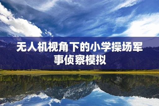 无人机视角下的小学操场军事侦察模拟