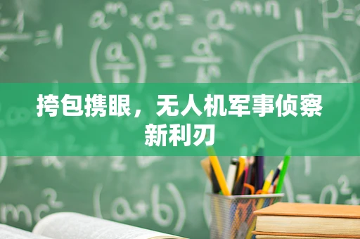 挎包携眼，无人机军事侦察新利刃