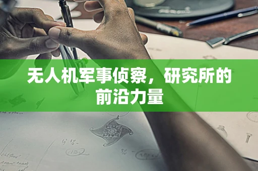 无人机军事侦察，研究所的前沿力量