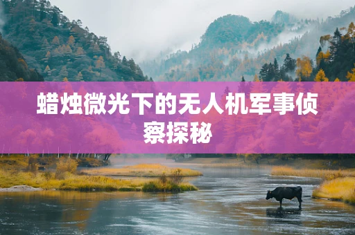 蜡烛微光下的无人机军事侦察探秘