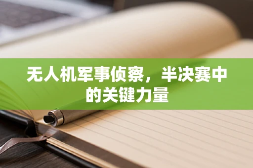 无人机军事侦察，半决赛中的关键力量