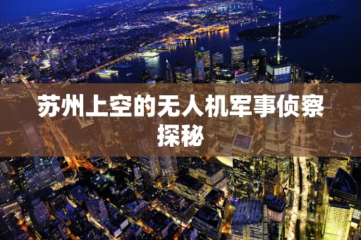 苏州上空的无人机军事侦察探秘