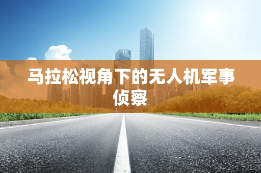 马拉松视角下的无人机军事侦察