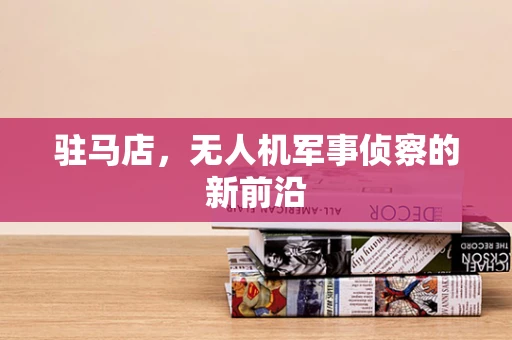 驻马店，无人机军事侦察的新前沿