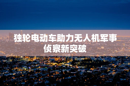 独轮电动车助力无人机军事侦察新突破