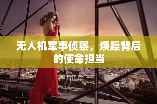 无人机军事侦察，烦躁背后的使命担当