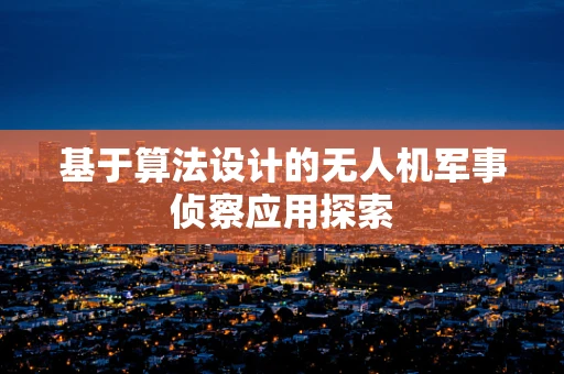 基于算法设计的无人机军事侦察应用探索