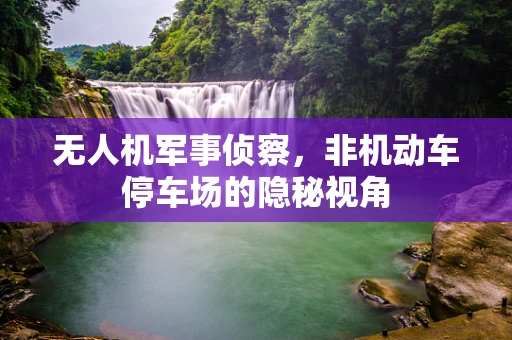 无人机军事侦察，非机动车停车场的隐秘视角