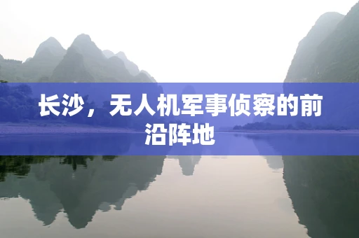 长沙，无人机军事侦察的前沿阵地