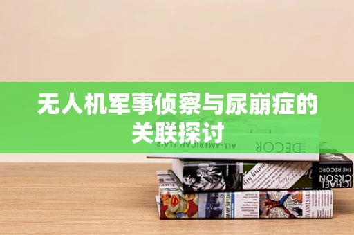 无人机军事侦察与尿崩症的关联探讨