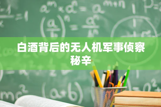 白酒背后的无人机军事侦察秘辛