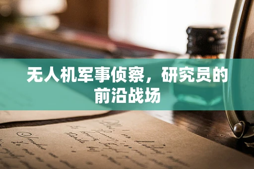 无人机军事侦察，研究员的前沿战场
