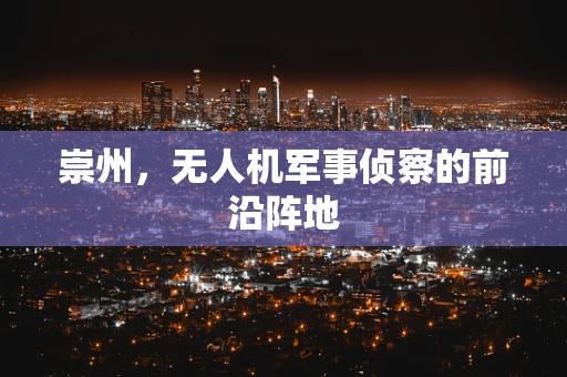 崇州，无人机军事侦察的前沿阵地