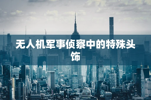 无人机军事侦察中的特殊头饰