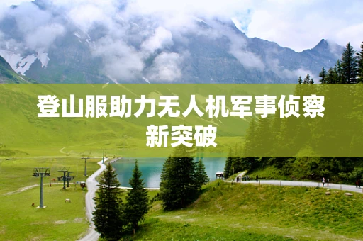 登山服助力无人机军事侦察新突破