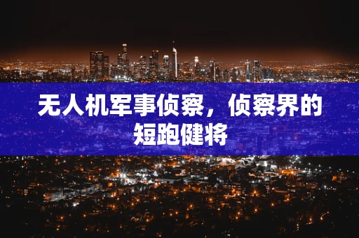 无人机军事侦察，侦察界的短跑健将