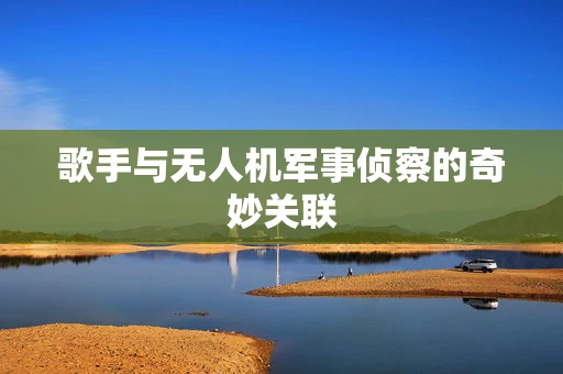 歌手与无人机军事侦察的奇妙关联