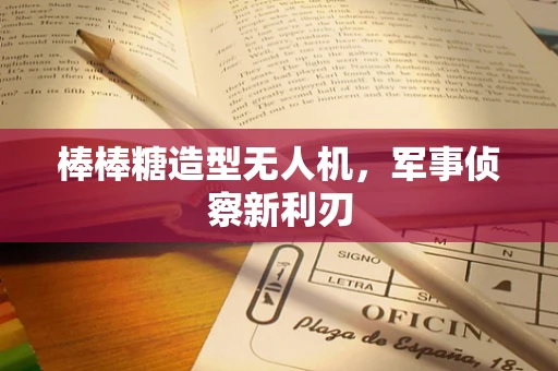 棒棒糖造型无人机，军事侦察新利刃