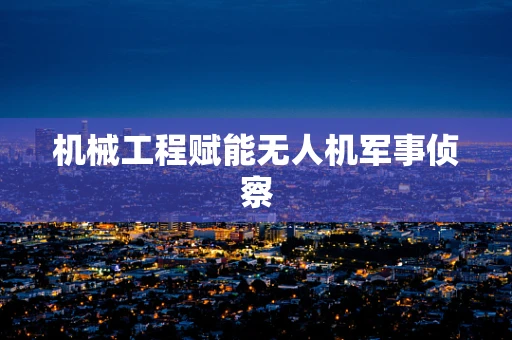 机械工程赋能无人机军事侦察