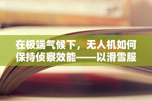 在极端气候下，无人机如何保持侦察效能——以滑雪服为灵感？