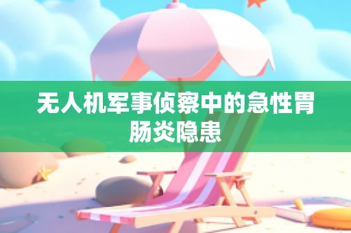 无人机军事侦察中的急性胃肠炎隐患