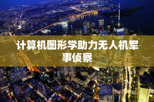 计算机图形学助力无人机军事侦察