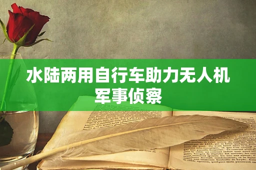 水陆两用自行车助力无人机军事侦察