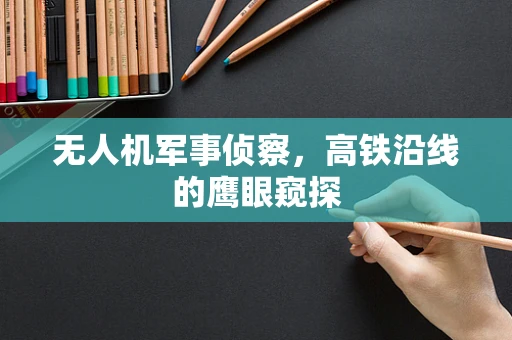 无人机军事侦察，高铁沿线的鹰眼窥探