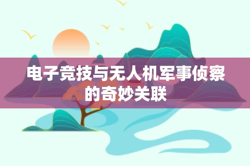 电子竞技与无人机军事侦察的奇妙关联