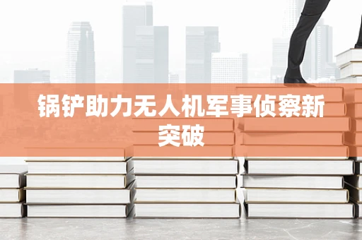 锅铲助力无人机军事侦察新突破