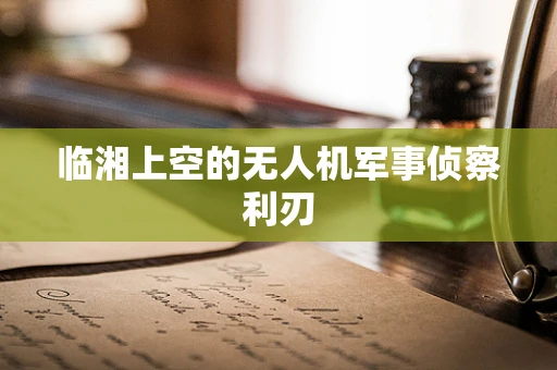 临湘上空的无人机军事侦察利刃