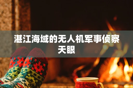 湛江海域的无人机军事侦察天眼