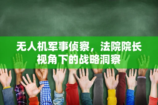无人机军事侦察，法院院长视角下的战略洞察