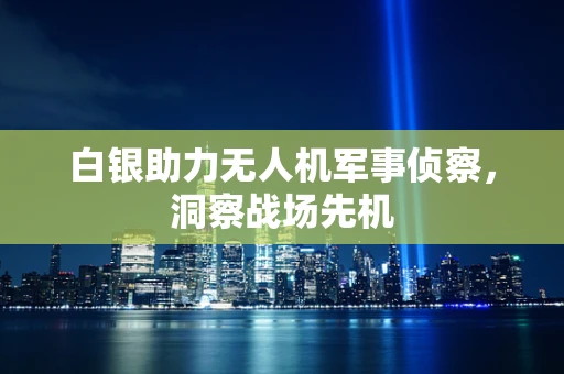 白银助力无人机军事侦察，洞察战场先机