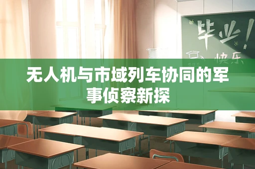无人机与市域列车协同的军事侦察新探