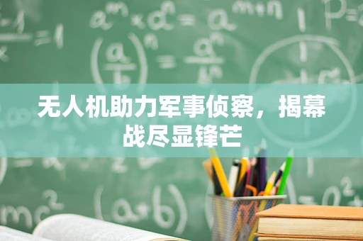 无人机助力军事侦察，揭幕战尽显锋芒