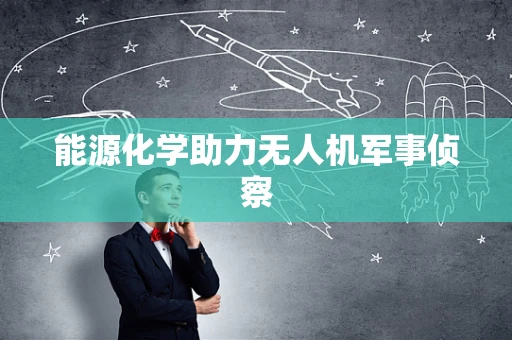 能源化学助力无人机军事侦察