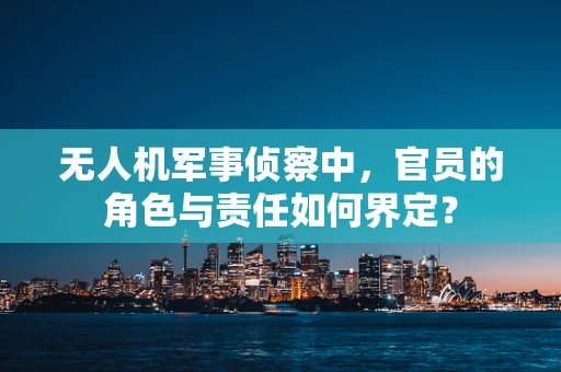无人机军事侦察中，官员的角色与责任如何界定？