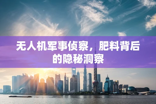 无人机军事侦察，肥料背后的隐秘洞察