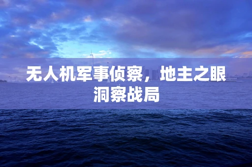 无人机军事侦察，地主之眼洞察战局