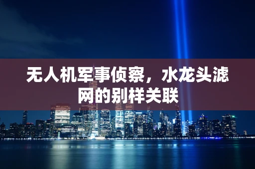 无人机军事侦察，水龙头滤网的别样关联