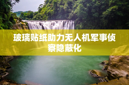 玻璃贴纸助力无人机军事侦察隐蔽化
