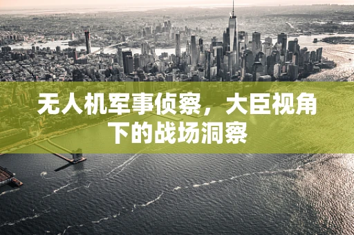 无人机军事侦察，大臣视角下的战场洞察