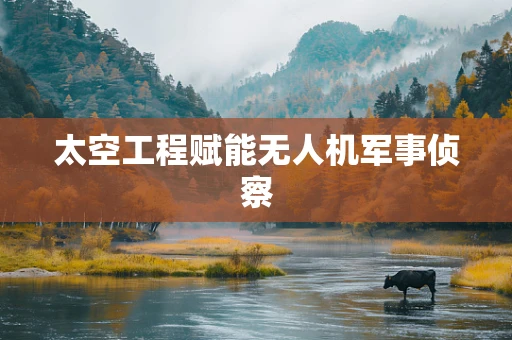太空工程赋能无人机军事侦察
