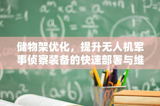 储物架优化，提升无人机军事侦察装备的快速部署与维护