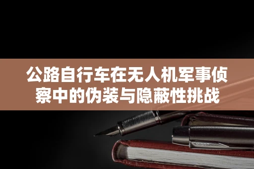 公路自行车在无人机军事侦察中的伪装与隐蔽性挑战