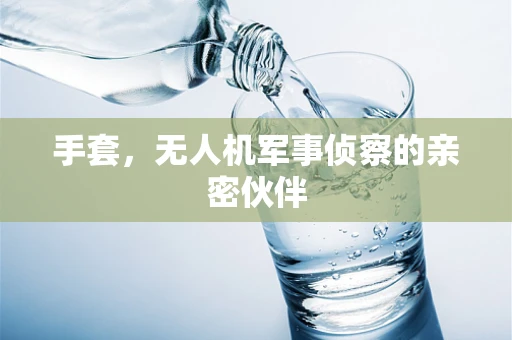手套，无人机军事侦察的亲密伙伴